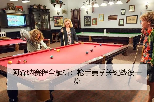 阿森纳赛程全解析：枪手赛季关键战役一览