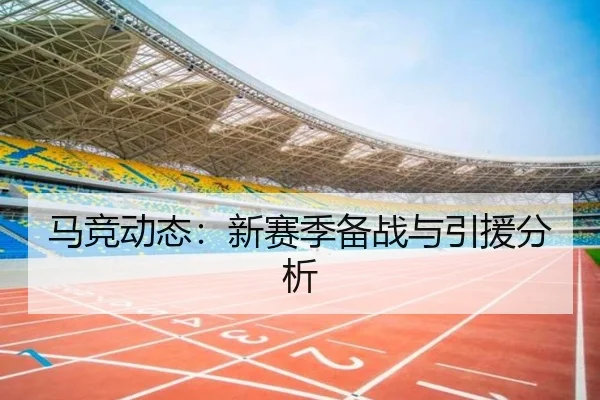 马竞动态：新赛季备战与引援分析